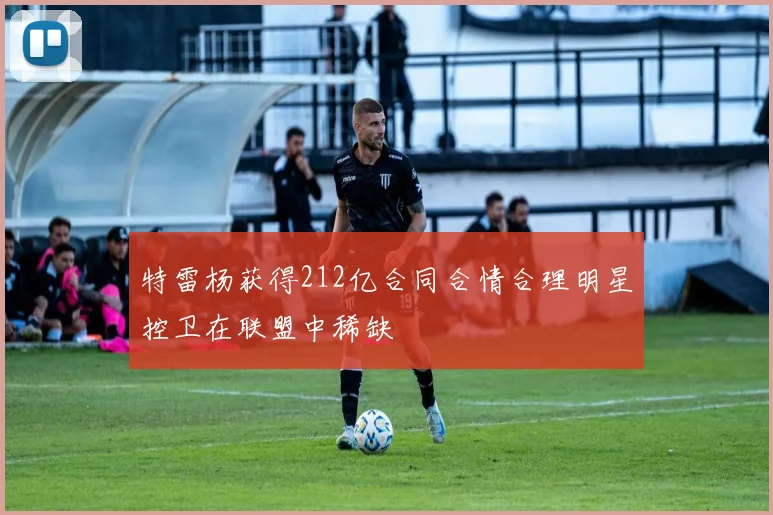 特雷杨获得212亿合同合情合理明星控卫在联盟中稀缺