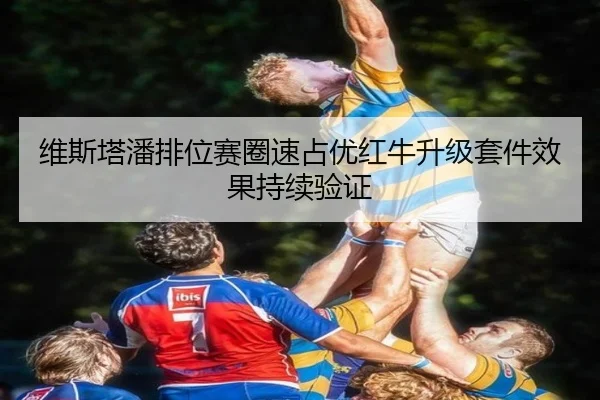 维斯塔潘排位赛圈速占优红牛升级套件效果持续验证