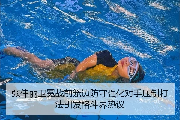张伟丽卫冕战前笼边防守强化对手压制打法引发格斗界热议