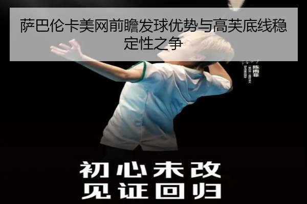 萨巴伦卡美网前瞻发球优势与高芙底线稳定性之争