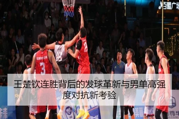 王楚钦连胜背后的发球革新与男单高强度对抗新考验